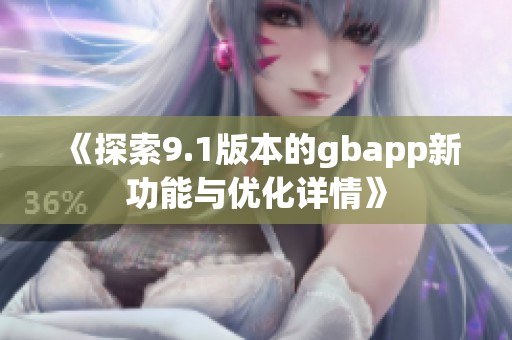 《探索9.1版本的gbapp新功能与优化详情》