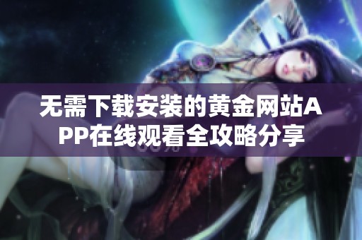 无需下载安装的黄金网站APP在线观看全攻略分享