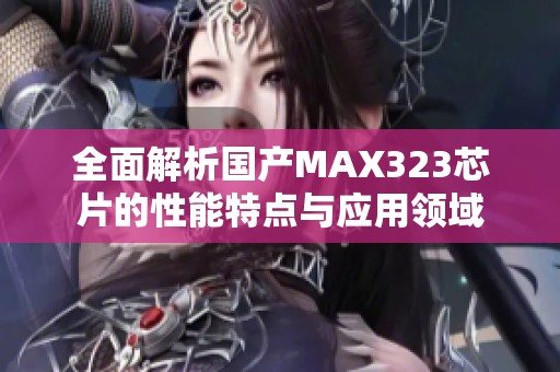 全面解析国产MAX323芯片的性能特点与应用领域