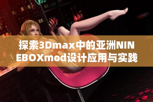 探索3Dmax中的亚洲NINEBOXmod设计应用与实践技巧