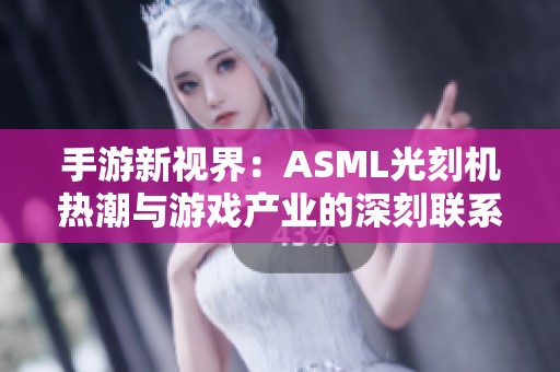 手游新视界：ASML光刻机热潮与游戏产业的深刻联系