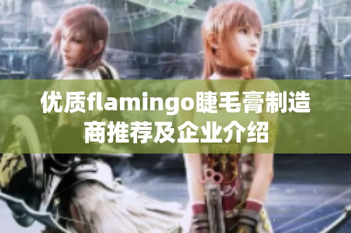 优质flamingo睫毛膏制造商推荐及企业介绍