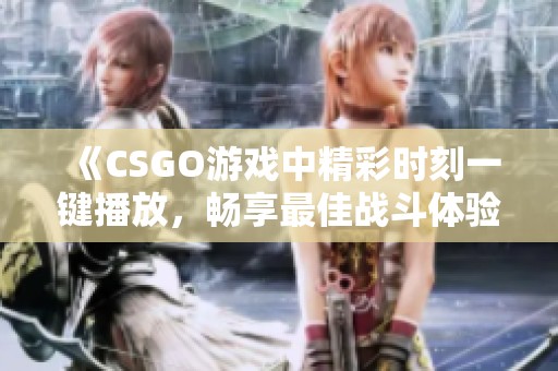 《CSGO游戏中精彩时刻一键播放，畅享最佳战斗体验》