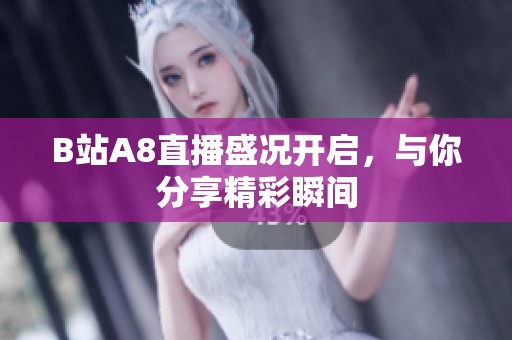 B站A8直播盛况开启，与你分享精彩瞬间