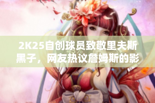 2K25自创球员致敬里夫斯黑子，网友热议詹姆斯的影子