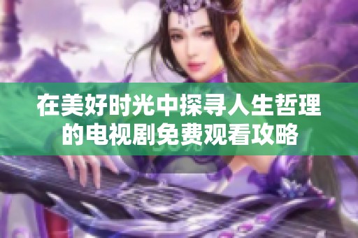 在美好时光中探寻人生哲理的电视剧免费观看攻略