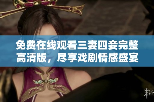 免费在线观看三妻四妾完整高清版，尽享戏剧情感盛宴