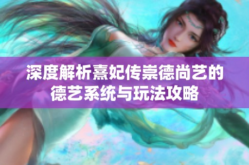 深度解析熹妃传崇德尚艺的德艺系统与玩法攻略