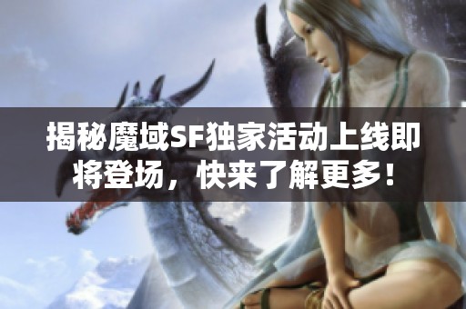 揭秘魔域SF独家活动上线即将登场，快来了解更多！