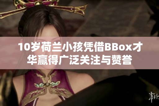 10岁荷兰小孩凭借BBox才华赢得广泛关注与赞誉