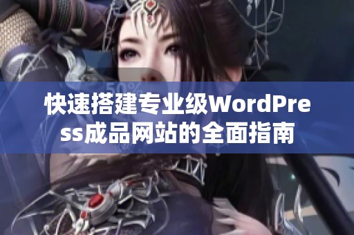 快速搭建专业级WordPress成品网站的全面指南