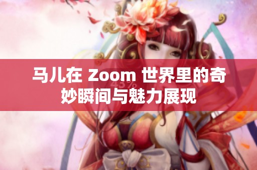 马儿在 Zoom 世界里的奇妙瞬间与魅力展现