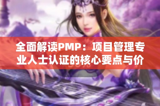 全面解读PMP：项目管理专业人士认证的核心要点与价值