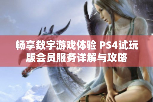 畅享数字游戏体验 PS4试玩版会员服务详解与攻略