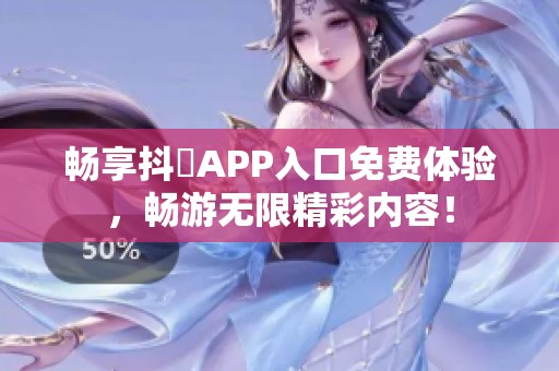 畅享抖抈APP入口免费体验，畅游无限精彩内容！