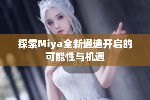 探索Miya全新通道开启的可能性与机遇