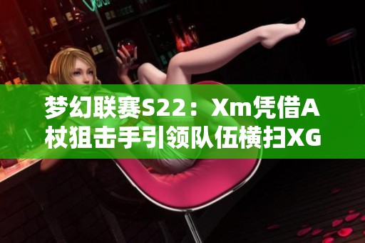 梦幻联赛S22：Xm凭借A杖狙击手引领队伍横扫XG与OG