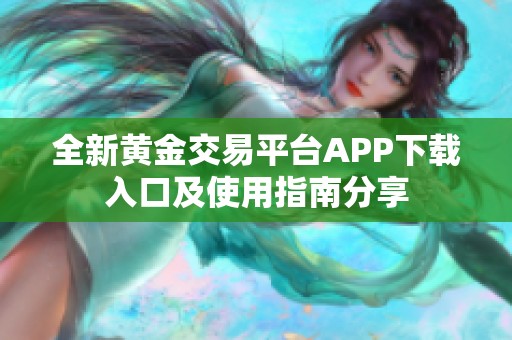 全新黄金交易平台APP下载入口及使用指南分享