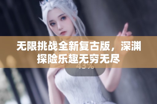 无限挑战全新复古版，深渊探险乐趣无穷无尽