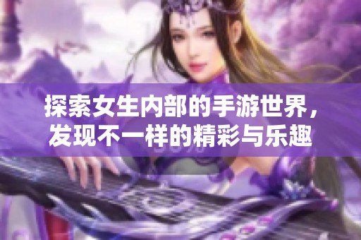 探索女生内部的手游世界，发现不一样的精彩与乐趣