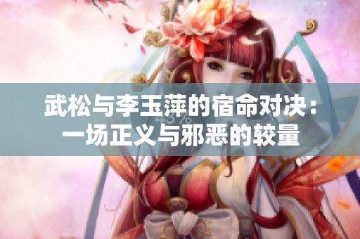 武松与李玉萍的宿命对决：一场正义与邪恶的较量