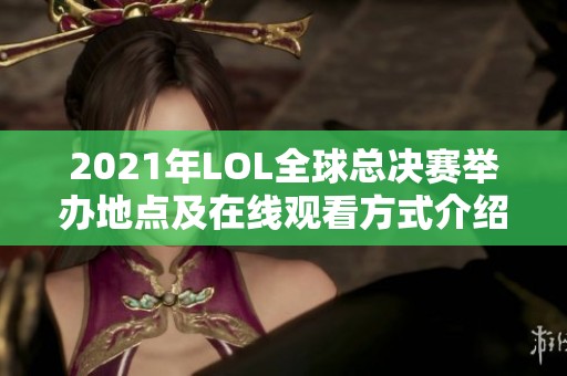 2021年LOL全球总决赛举办地点及在线观看方式介绍