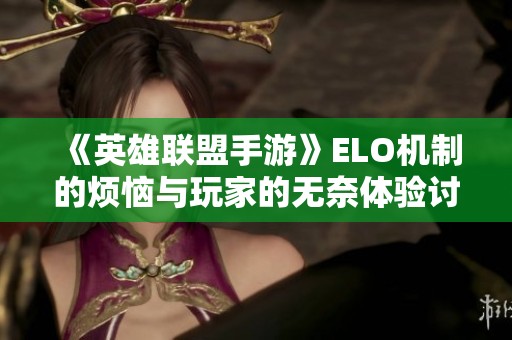 《英雄联盟手游》ELO机制的烦恼与玩家的无奈体验讨论