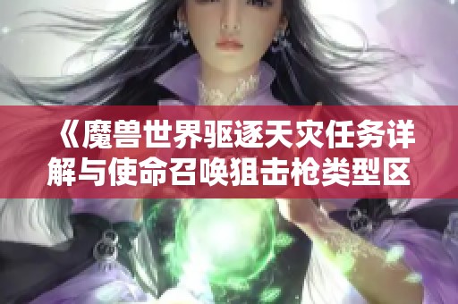 《魔兽世界驱逐天灾任务详解与使命召唤狙击枪类型区别解析》