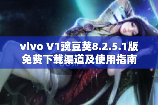 vivo V1豌豆荚8.2.5.1版免费下载渠道及使用指南