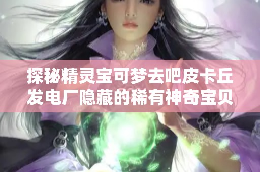 探秘精灵宝可梦去吧皮卡丘发电厂隐藏的稀有神奇宝贝