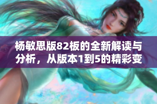 杨敏思版82板的全新解读与分析，从版本1到5的精彩变迁