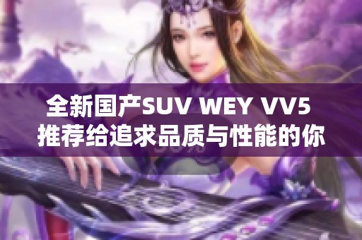 全新国产SUV WEY VV5 推荐给追求品质与性能的你