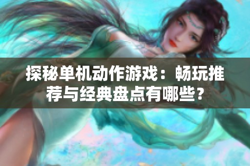 探秘单机动作游戏：畅玩推荐与经典盘点有哪些？