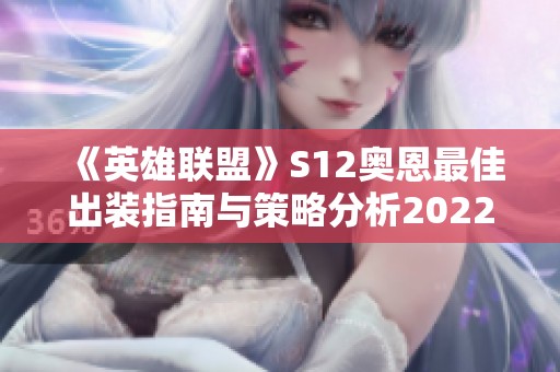 《英雄联盟》S12奥恩最佳出装指南与策略分析2022