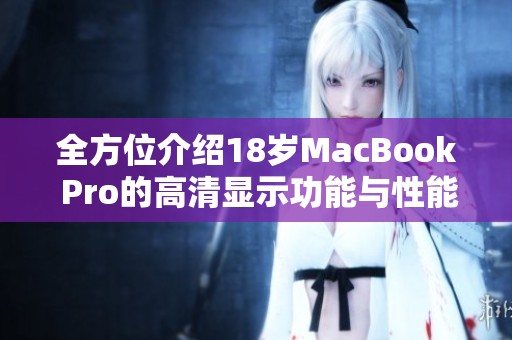 全方位介绍18岁MacBook Pro的高清显示功能与性能特点