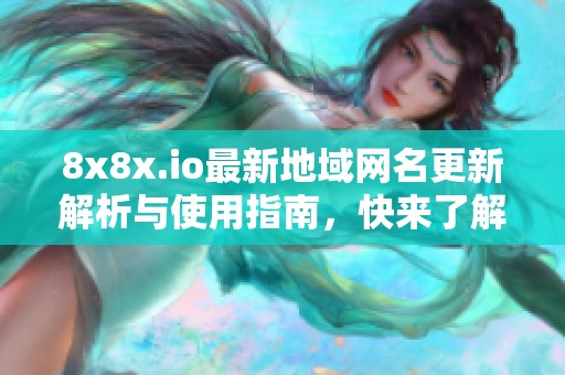 8x8x.io最新地域网名更新解析与使用指南，快来了解吧