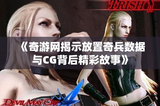 《奇游网揭示放置奇兵数据与CG背后精彩故事》