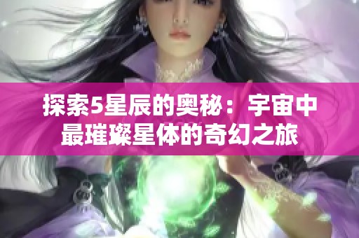 探索5星辰的奥秘：宇宙中最璀璨星体的奇幻之旅