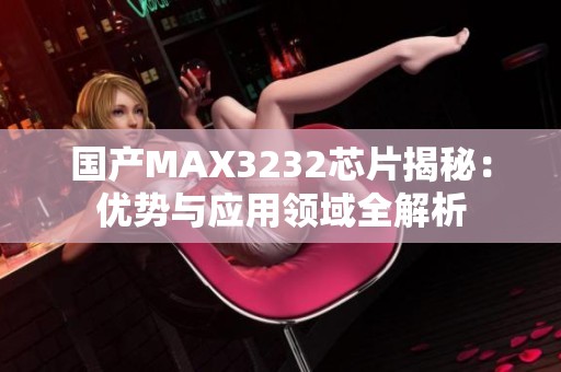 国产MAX3232芯片揭秘：优势与应用领域全解析