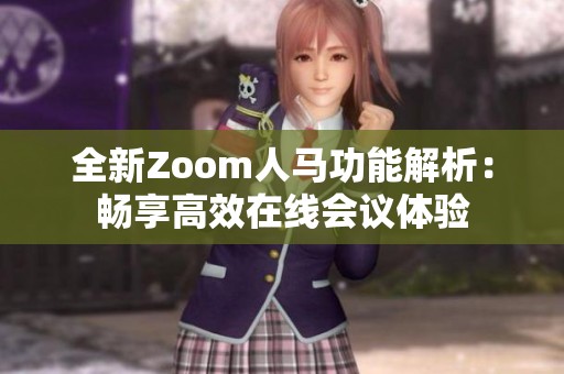 全新Zoom人马功能解析：畅享高效在线会议体验