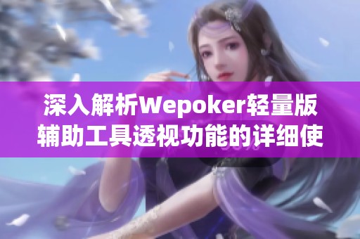 深入解析Wepoker轻量版辅助工具透视功能的详细使用教程