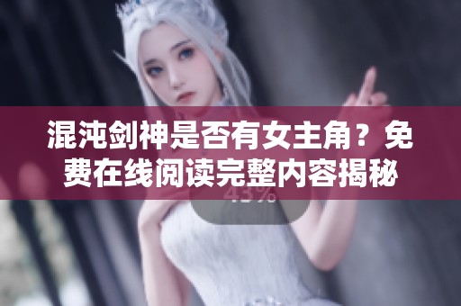 混沌剑神是否有女主角？免费在线阅读完整内容揭秘