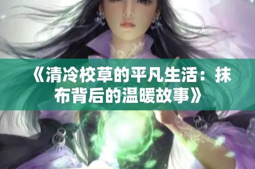 《清冷校草的平凡生活：抹布背后的温暖故事》