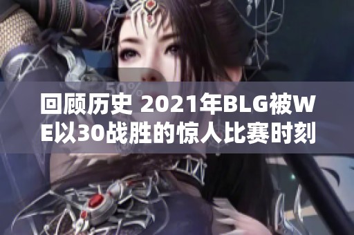 回顾历史 2021年BLG被WE以30战胜的惊人比赛时刻