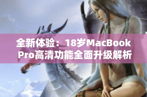 全新体验：18岁MacBook Pro高清功能全面升级解析