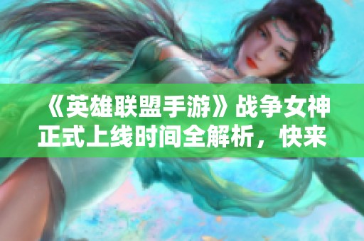 《英雄联盟手游》战争女神正式上线时间全解析，快来看看吧！