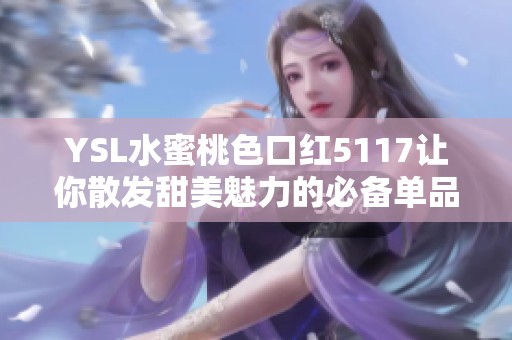 YSL水蜜桃色口红5117让你散发甜美魅力的必备单品