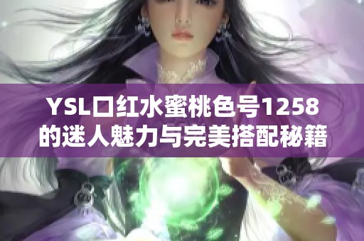 YSL口红水蜜桃色号1258的迷人魅力与完美搭配秘籍