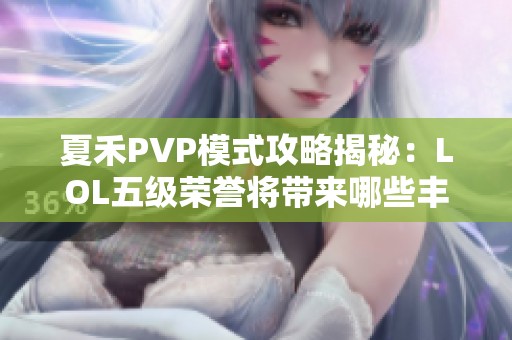 夏禾PVP模式攻略揭秘：LOL五级荣誉将带来哪些丰厚奖励