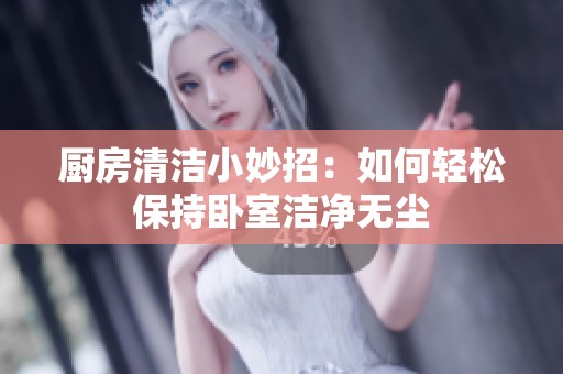 厨房清洁小妙招：如何轻松保持卧室洁净无尘